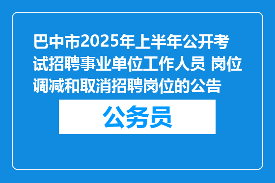 巴中市2025年上半年公开考试招聘事业单位工作人员 岗位调减和取消招聘岗位的公告