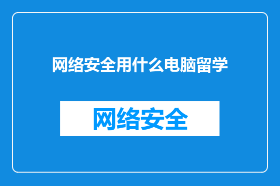网络安全用什么电脑留学