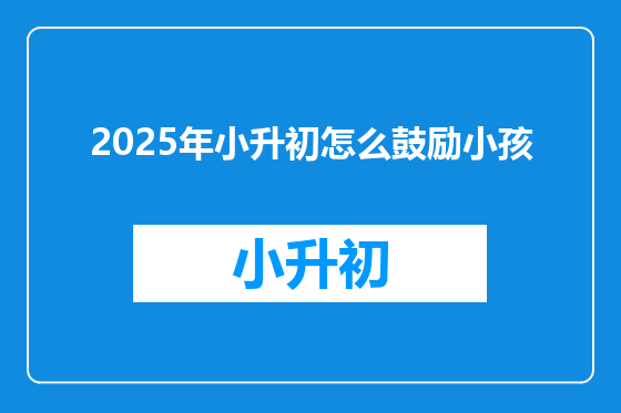 2025年小升初怎么鼓励小孩