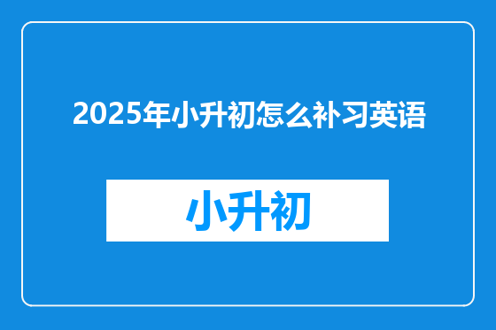 2025年小升初怎么补习英语