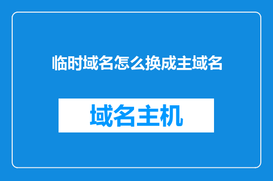 临时域名怎么换成主域名