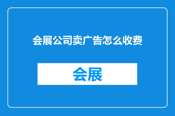 会展公司卖广告怎么收费