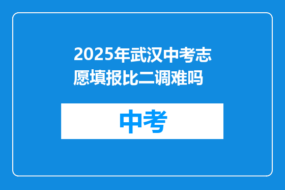 2025年武汉中考志愿填报比二调难吗