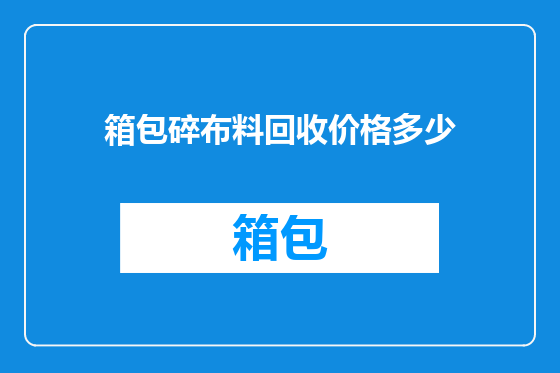 箱包碎布料回收价格多少
