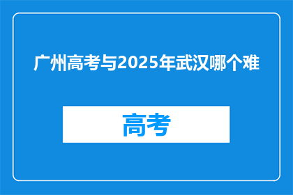 广州高考与2025年武汉哪个难
