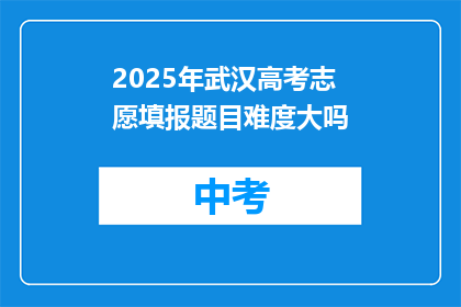 2025年武汉高考志愿填报题目难度大吗