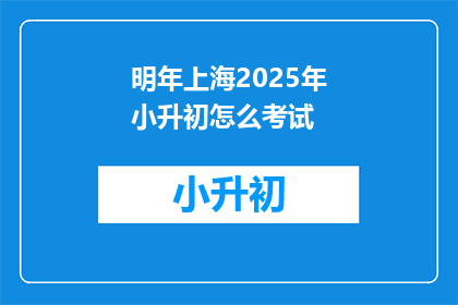 明年上海2025年小升初怎么考试