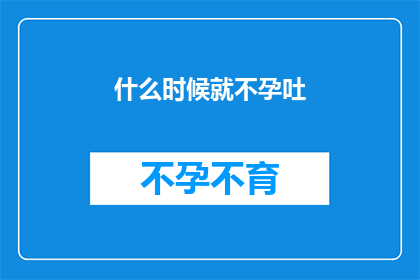 什么时候就不孕吐