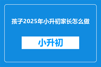 孩子2025年小升初家长怎么做