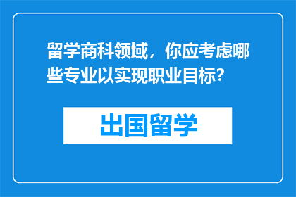 留学商科领域，你应考虑哪些专业以实现职业目标？