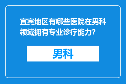 宜宾地区有哪些医院在男科领域拥有专业诊疗能力？