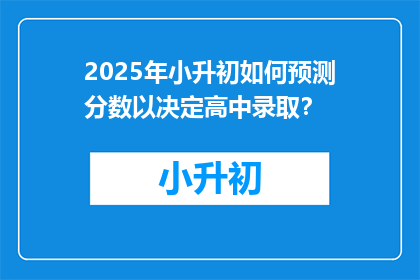 2025年小升初如何预测分数以决定高中录取？