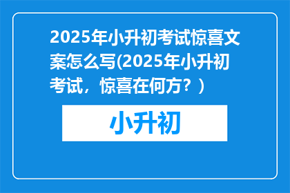 2025年小升初考试惊喜文案怎么写(2025年小升初考试，惊喜在何方？)