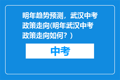 明年趋势预测，武汉中考政策走向(明年武汉中考政策走向如何？)