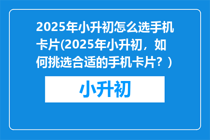 2025年小升初怎么选手机卡片(2025年小升初，如何挑选合适的手机卡片？)