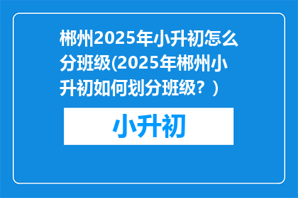 郴州2025年小升初怎么分班级(2025年郴州小升初如何划分班级？)