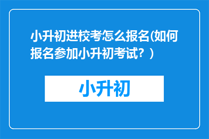 小升初进校考怎么报名(如何报名参加小升初考试？)