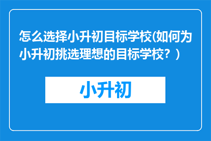 怎么选择小升初目标学校(如何为小升初挑选理想的目标学校？)