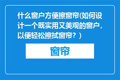 什么窗户方便擦窗帘(如何设计一个既实用又美观的窗户，以便轻松擦拭窗帘？)