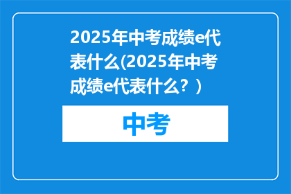 2025年中考成绩e代表什么(2025年中考成绩e代表什么？)