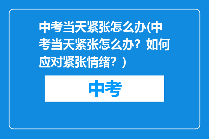 中考当天紧张怎么办(中考当天紧张怎么办？如何应对紧张情绪？)