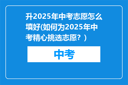 升2025年中考志愿怎么填好(如何为2025年中考精心挑选志愿？)