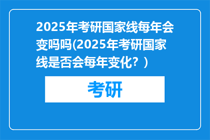 2025年考研国家线每年会变吗吗(2025年考研国家线是否会每年变化？)