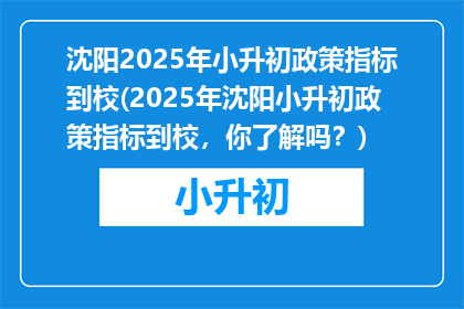 沈阳2025年小升初政策指标到校(2025年沈阳小升初政策指标到校，你了解吗？)
