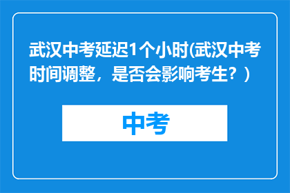 武汉中考延迟1个小时(武汉中考时间调整，是否会影响考生？)