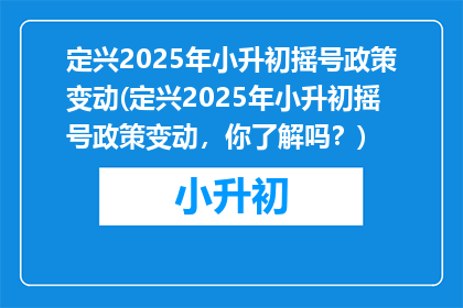 定兴2025年小升初摇号政策变动(定兴2025年小升初摇号政策变动，你了解吗？)