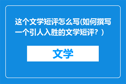 这个文学短评怎么写(如何撰写一个引人入胜的文学短评？)