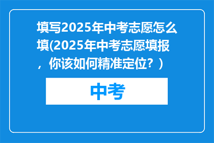 填写2025年中考志愿怎么填(2025年中考志愿填报，你该如何精准定位？)