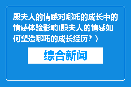 殷夫人的情感对哪吒的成长中的情感体验影响(殷夫人的情感如何塑造哪吒的成长经历？)