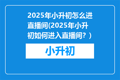 2025年小升初怎么进直播间(2025年小升初如何进入直播间？)