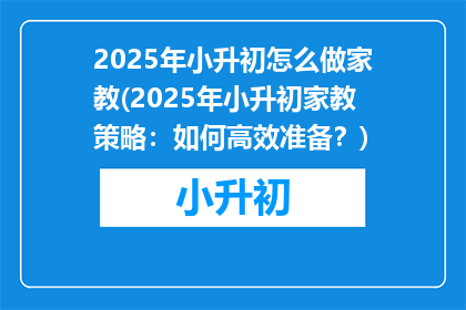2025年小升初怎么做家教(2025年小升初家教策略：如何高效准备？)