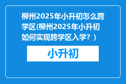 柳州2025年小升初怎么跨学区(柳州2025年小升初如何实现跨学区入学？)