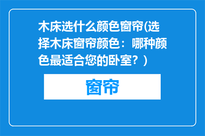 木床选什么颜色窗帘(选择木床窗帘颜色：哪种颜色最适合您的卧室？)