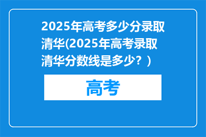 2025年高考多少分录取清华(2025年高考录取清华分数线是多少？)