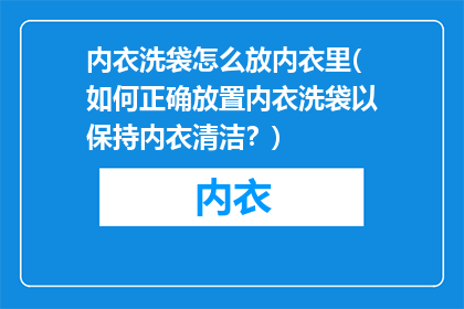 内衣洗袋怎么放内衣里(如何正确放置内衣洗袋以保持内衣清洁？)