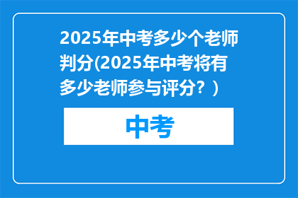 2025年中考多少个老师判分(2025年中考将有多少老师参与评分？)
