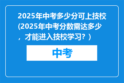 2025年中考多少分可上技校(2025年中考分数需达多少，才能进入技校学习？)