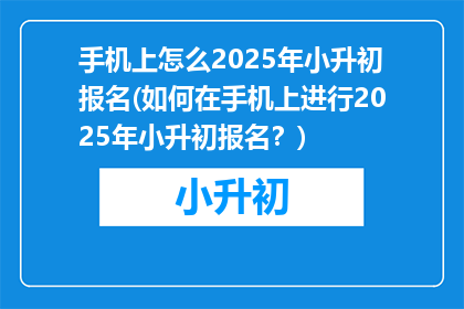 手机上怎么2025年小升初报名(如何在手机上进行2025年小升初报名？)