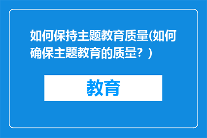 如何保持主题教育质量(如何确保主题教育的质量？)