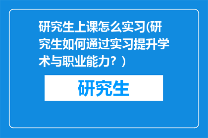 研究生上课怎么实习(研究生如何通过实习提升学术与职业能力？)