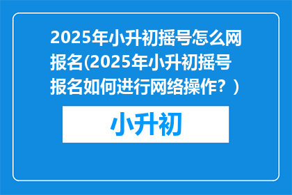 2025年小升初摇号怎么网报名(2025年小升初摇号报名如何进行网络操作？)