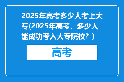 2025年高考多少人考上大专(2025年高考，多少人能成功考入大专院校？)