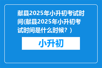 献县2025年小升初考试时间(献县2025年小升初考试时间是什么时候？)
