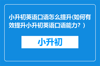 小升初英语口语怎么提升(如何有效提升小升初英语口语能力？)