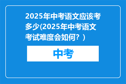 2025年中考语文应该考多少(2025年中考语文考试难度会如何？)