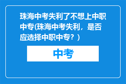珠海中考失利了不想上中职中专(珠海中考失利，是否应选择中职中专？)